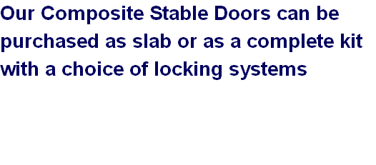 Our Composite Stable Doors can be 
purchased as slab or as a complete kit 
with a choice of locking systems  


